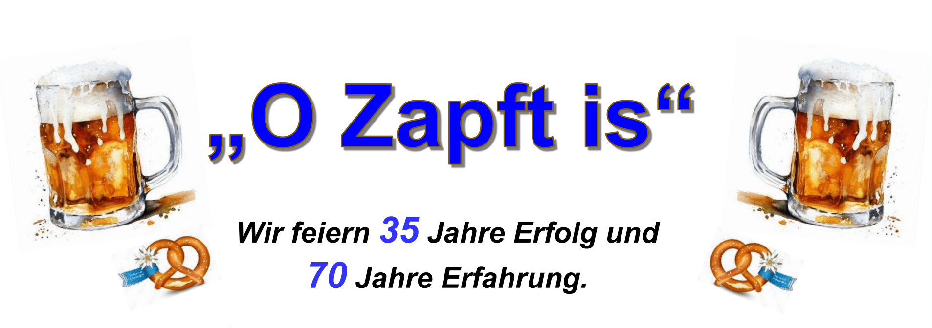 Dieses Bild zeigt zwei Bierkrüge, 2 Brezeln sowie den Text: "O Zapft is" Wir feiern 35 Jahre Erfolg und 70 Jahre Erfahrung.